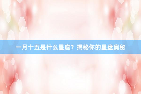 一月十五是什么星座？揭秘你的星盘奥秘